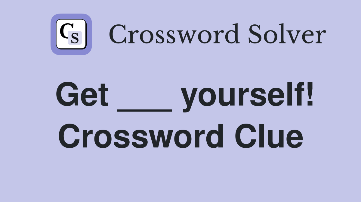 Get ___ yourself! Crossword Clue