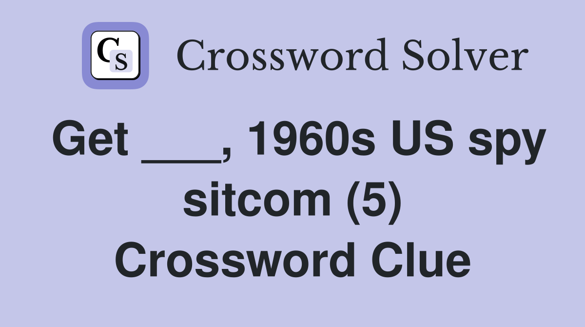 Get ___, 1960s US spy sitcom (5) Crossword Clue