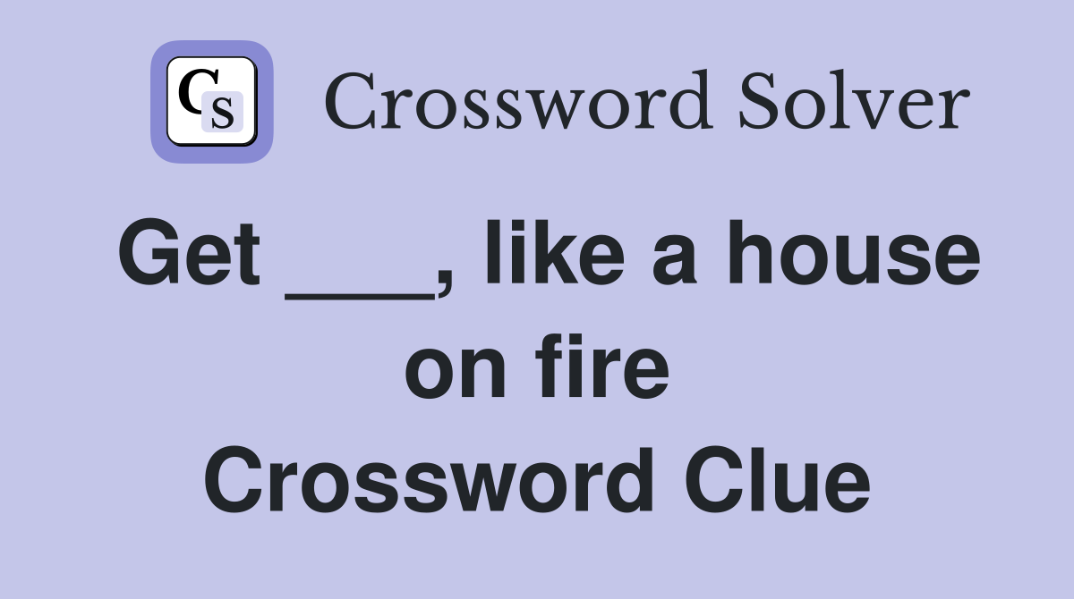 Get ___, like a house on fire Crossword Clue