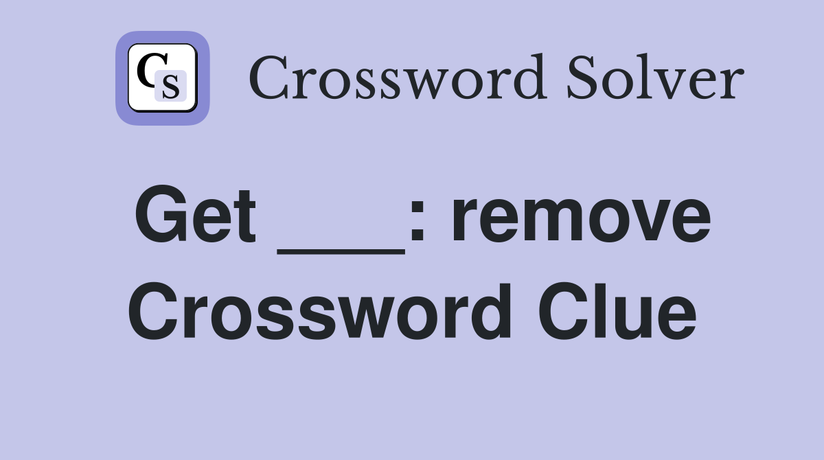 Get ___: remove Crossword Clue