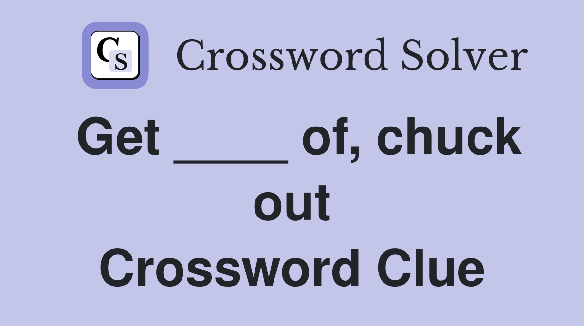 Get ____ of, chuck out Crossword Clue