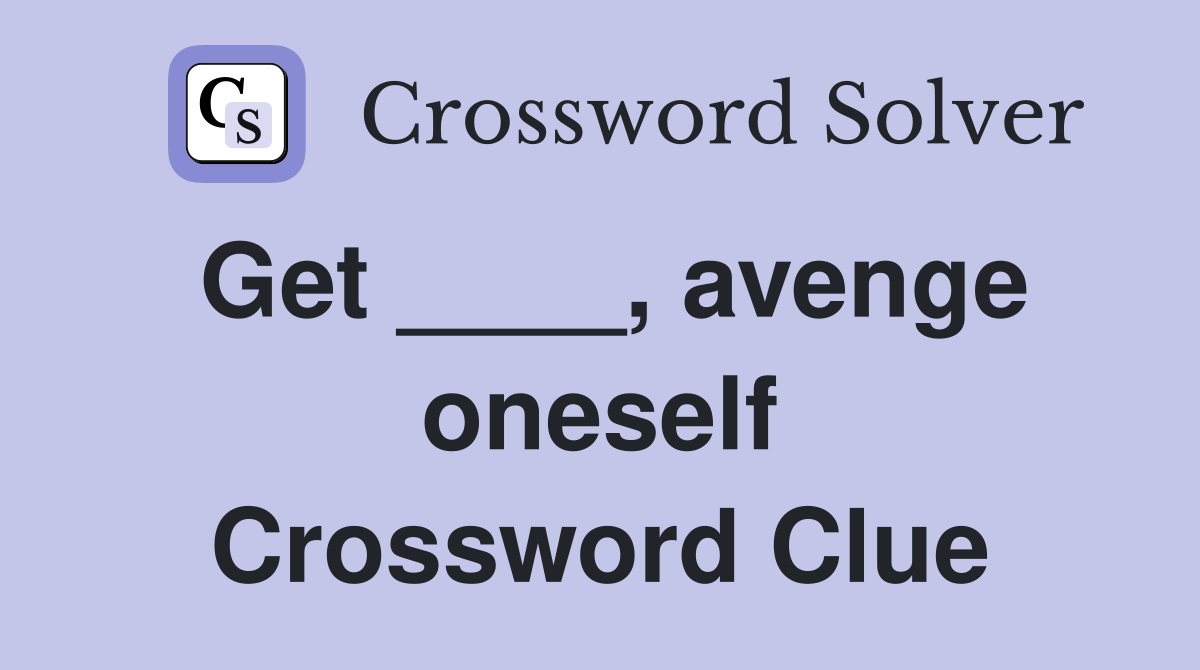 Get ____, avenge oneself Crossword Clue