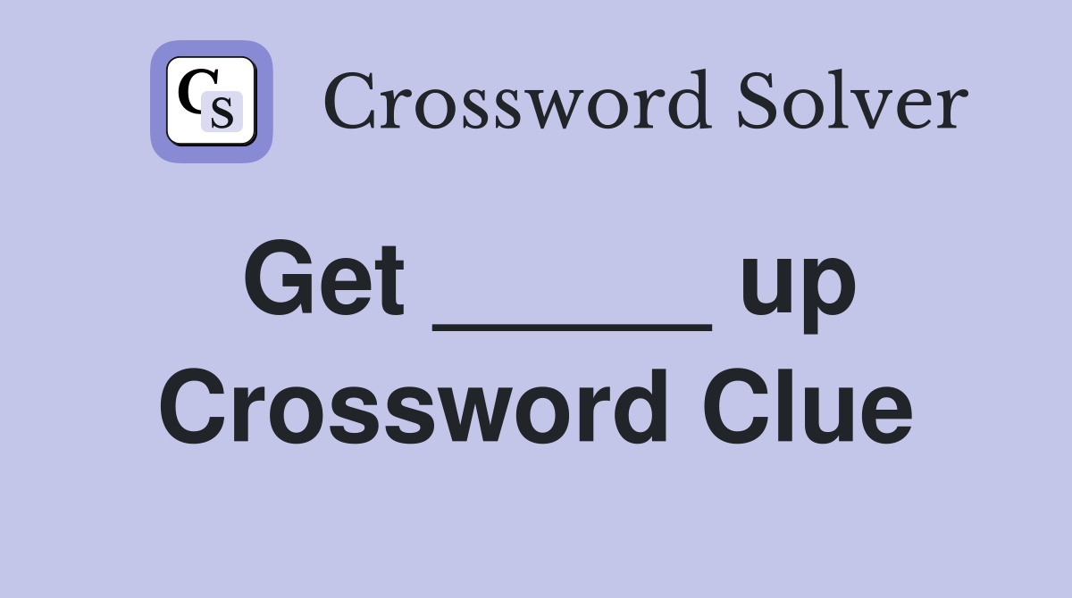 Get _____ up Crossword Clue