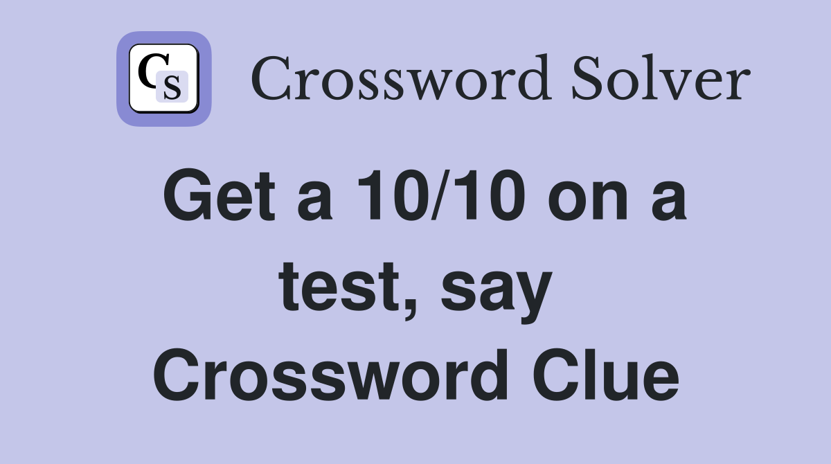 Get a 10/10 on a test, say Crossword Clue