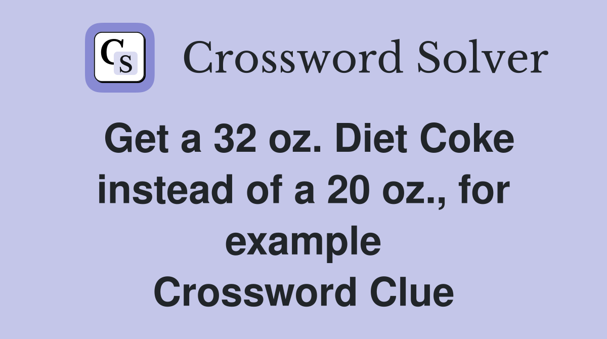 Get a 32 oz. Diet Coke instead of a 20 oz., for example Crossword Clue