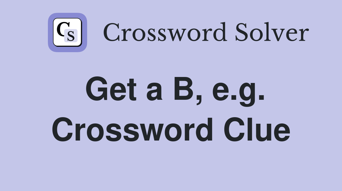 Get a B, e.g. Crossword Clue
