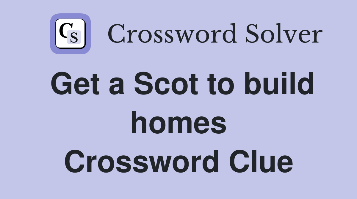 Get a Scot to build homes Crossword Clue