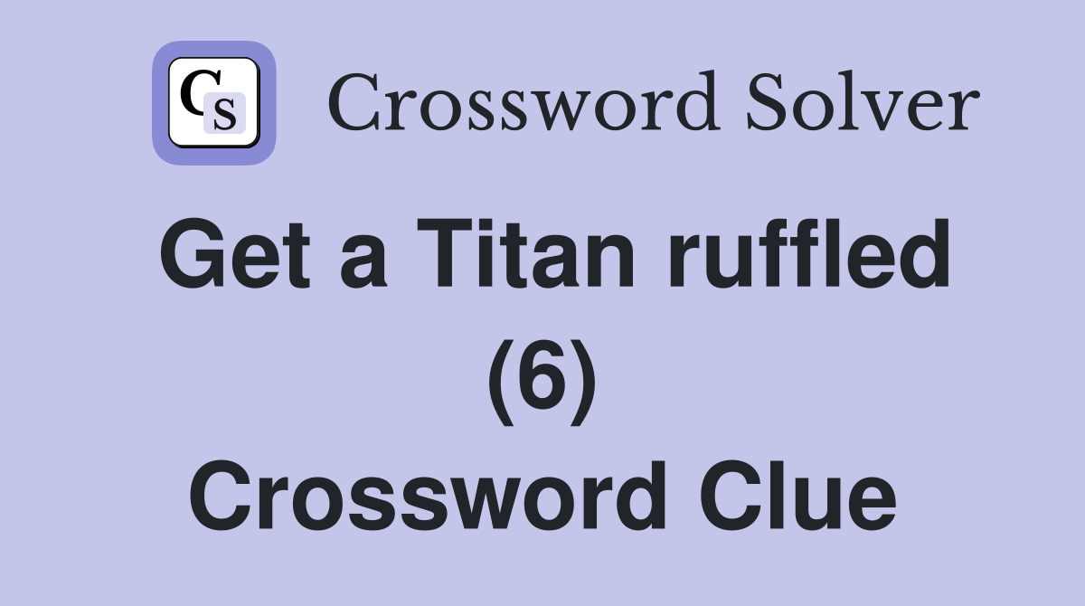 Get a Titan ruffled (6) Crossword Clue