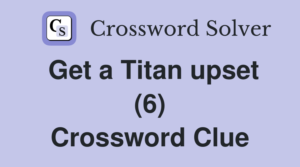 Get a Titan upset (6) Crossword Clue