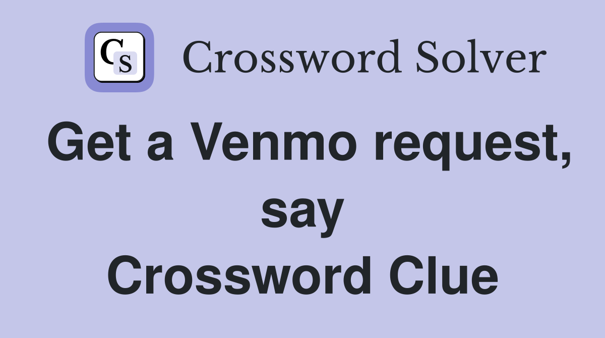 Get a Venmo request, say Crossword Clue