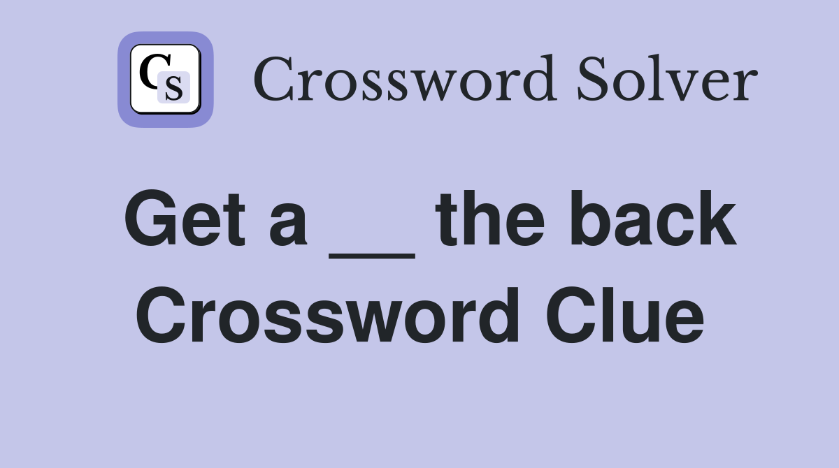 Get a __ the back Crossword Clue