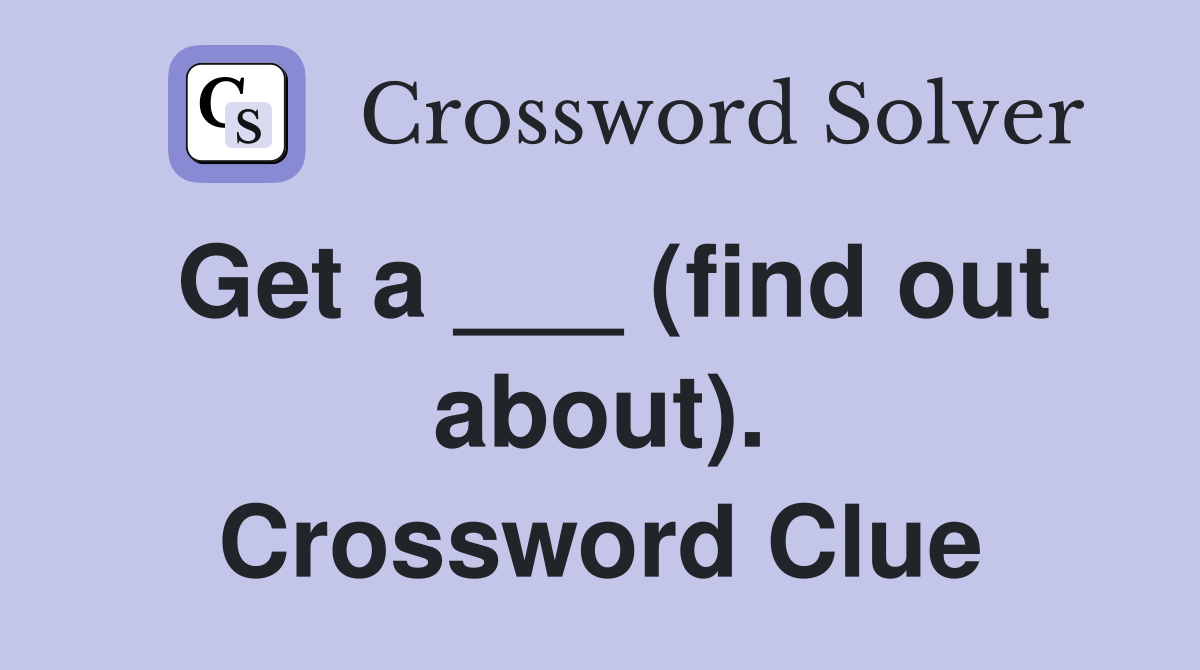 Get a ___ (find out about). Crossword Clue
