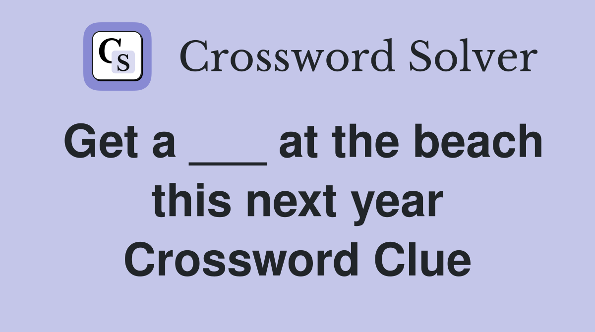 Get a ___ at the beach this next year Crossword Clue