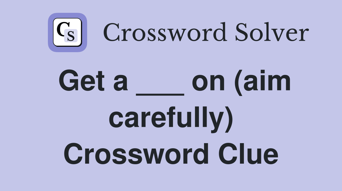 Get a ___ on (aim carefully) Crossword Clue