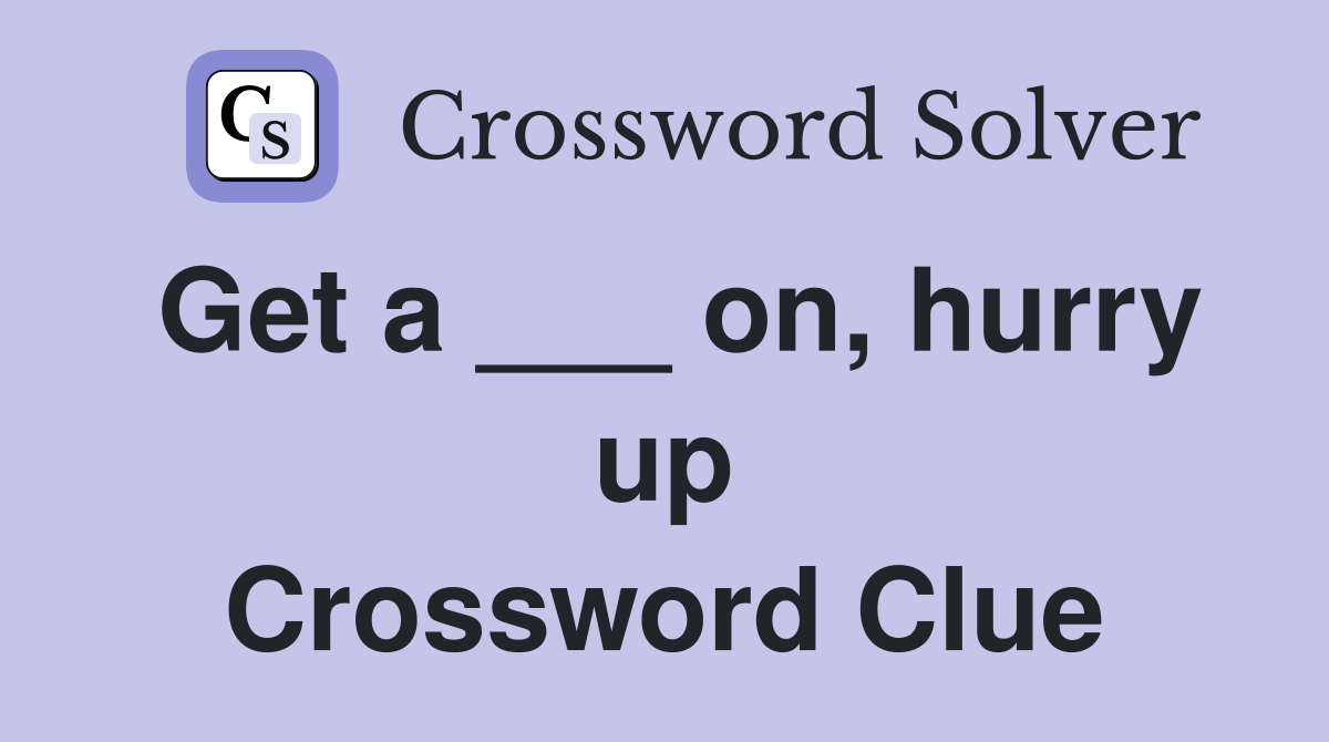 Get a ___ on, hurry up Crossword Clue