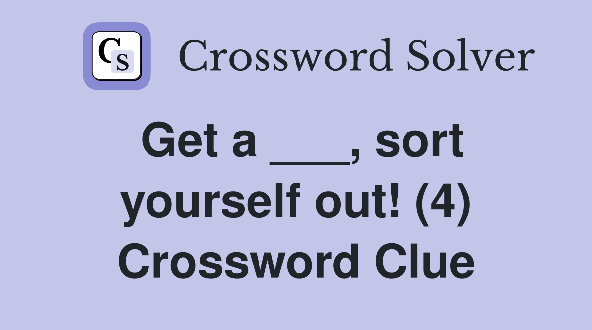 Get a ___, sort yourself out! (4) Crossword Clue