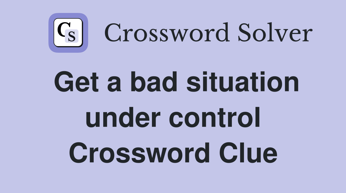 Get a bad situation under control Crossword Clue