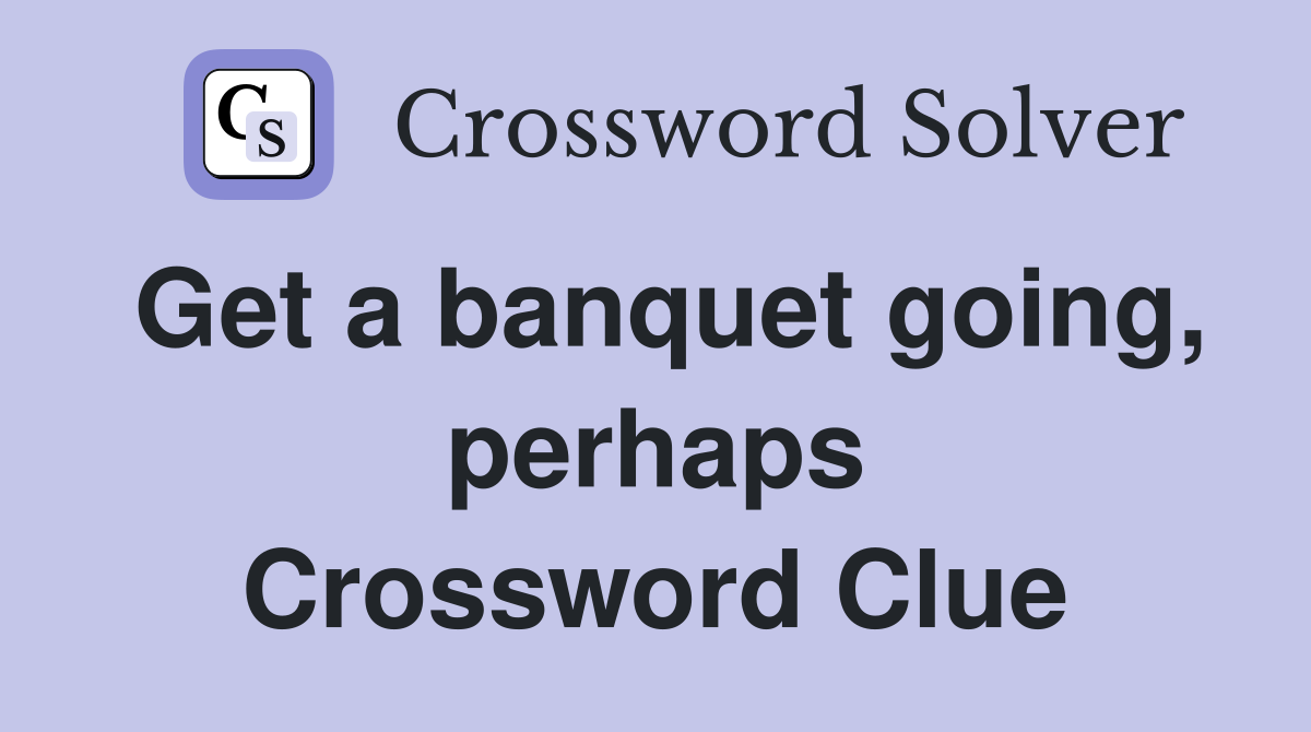 Get a banquet going, perhaps Crossword Clue