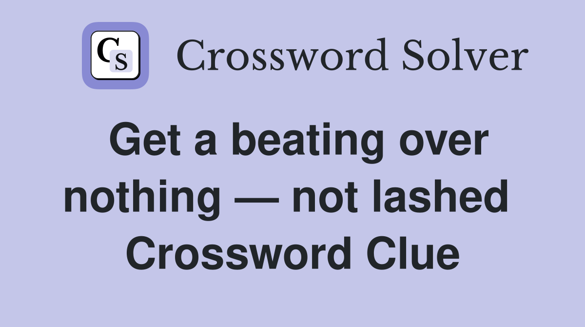 Get a beating over nothing — not lashed  Crossword Clue