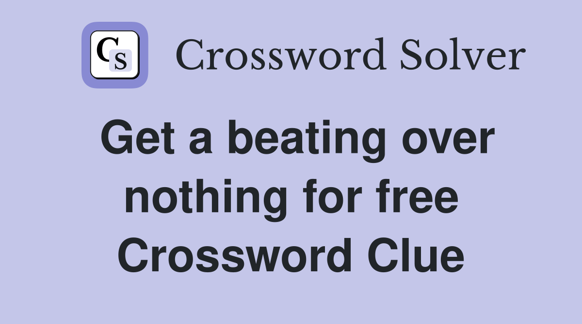 Get a beating over nothing for free Crossword Clue