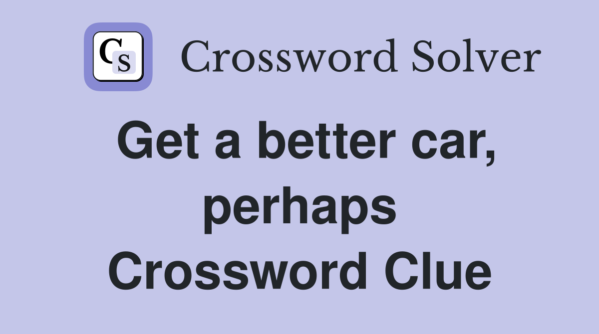 Get a better car, perhaps Crossword Clue