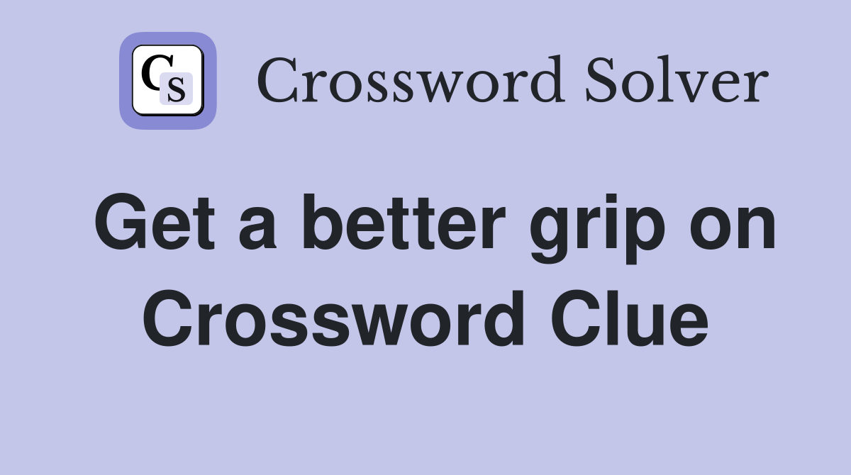 Get a better grip on Crossword Clue