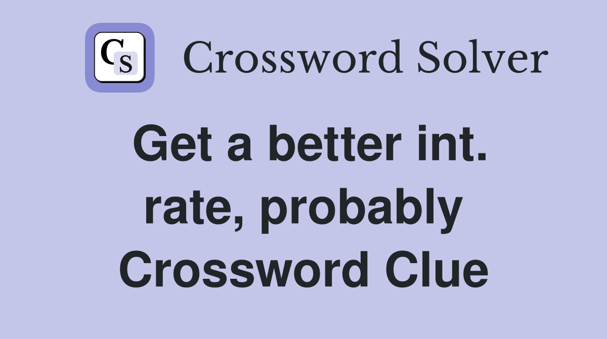 Get a better int. rate, probably Crossword Clue
