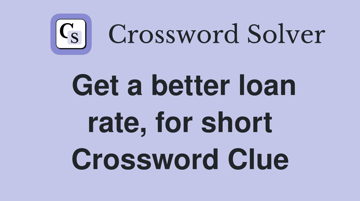 Get a better loan rate, for short Crossword Clue