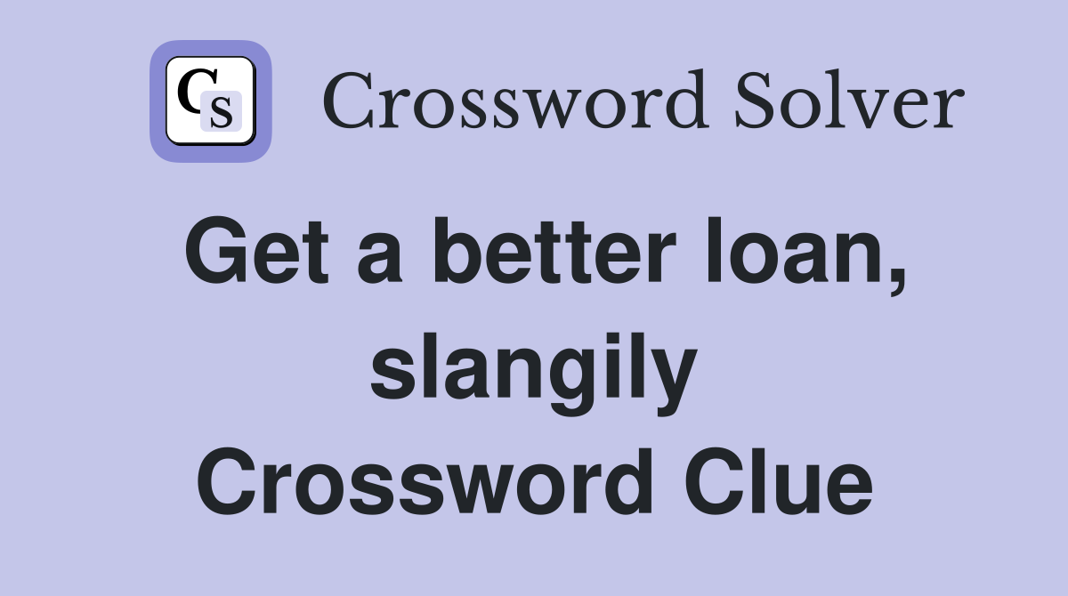 Get a better loan, slangily Crossword Clue