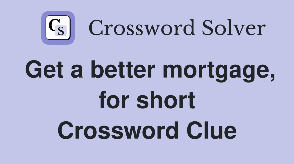 Get a better mortgage, for short Crossword Clue