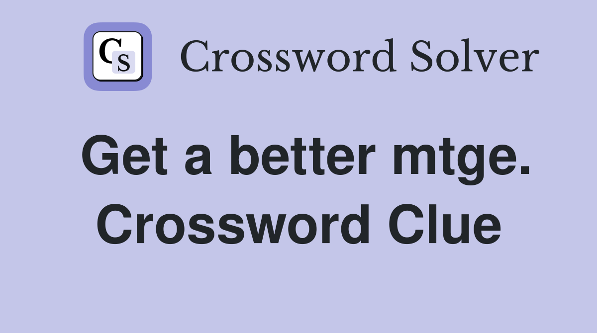 Get a better mtge. Crossword Clue