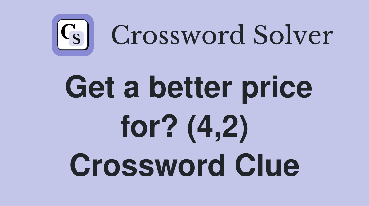 Get a better price for? (4,2) Crossword Clue