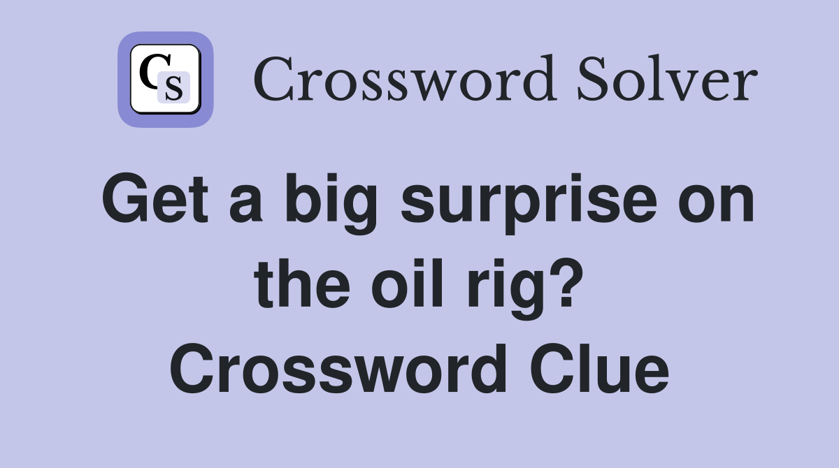 Get a big surprise on the oil rig? Crossword Clue