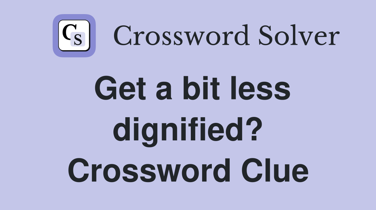 Get a bit less dignified? Crossword Clue