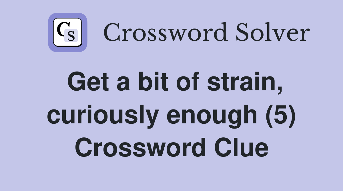 Get a bit of strain, curiously enough (5) Crossword Clue