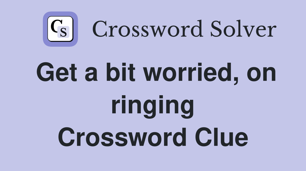 Get a bit worried, on ringing Crossword Clue