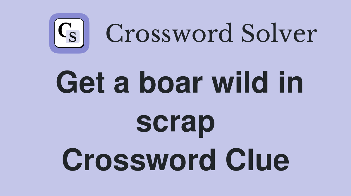 Get a boar wild in scrap Crossword Clue