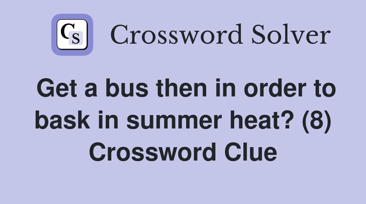 Get a bus then in order to bask in summer heat? (8) Crossword Clue