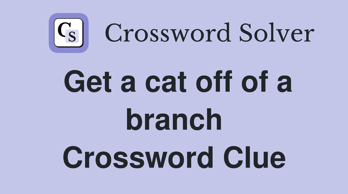 Get a cat off of a branch Crossword Clue