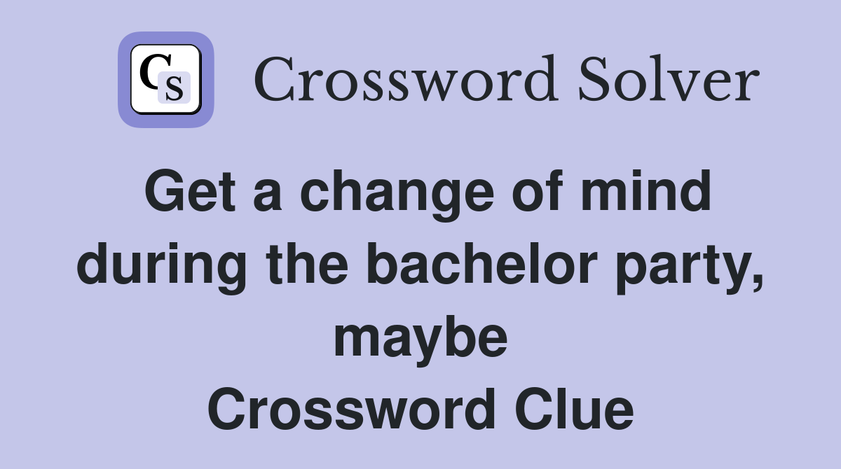 Get a change of mind during the bachelor party, maybe Crossword Clue