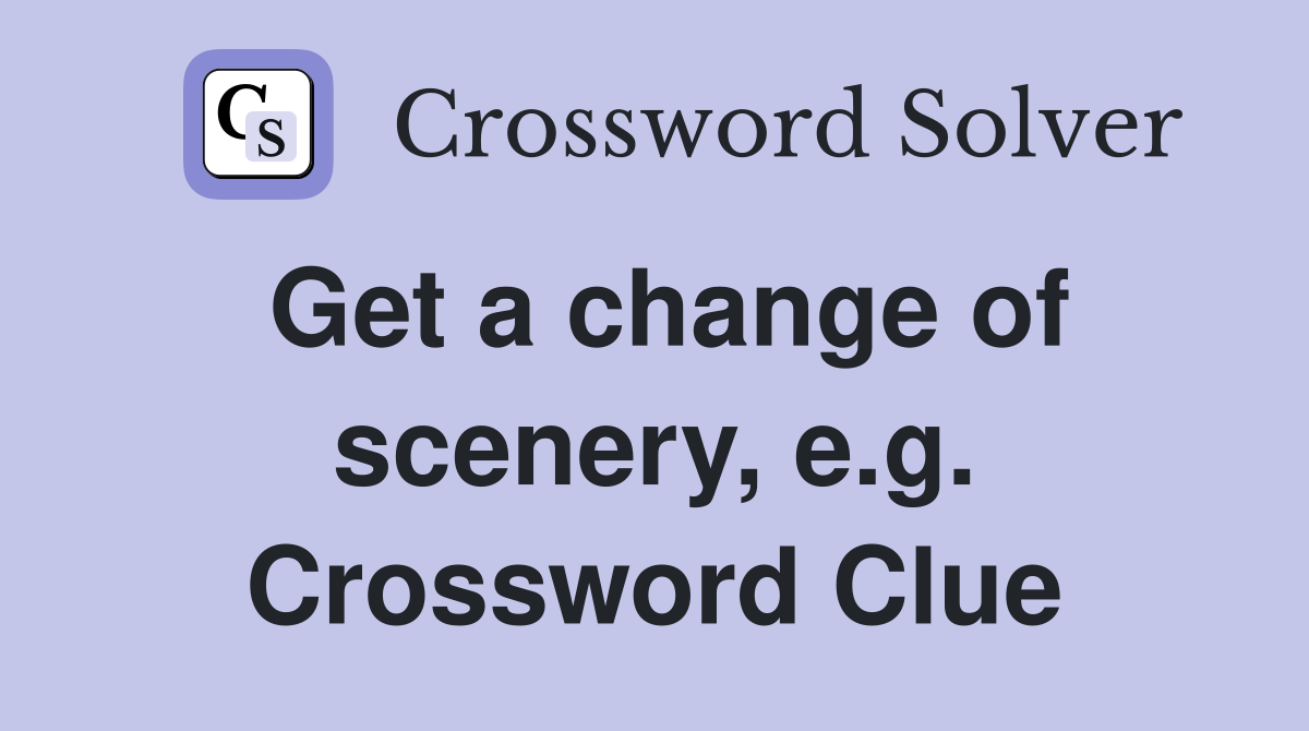 Get a change of scenery, e.g. Crossword Clue