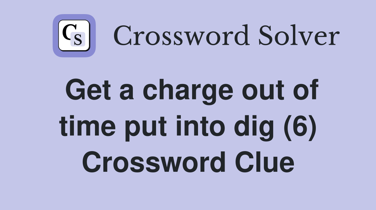 Get a charge out of time put into dig (6) Crossword Clue
