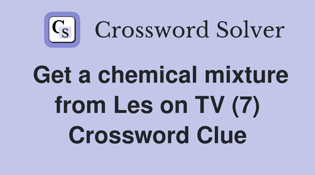 Get a chemical mixture from Les on TV (7) Crossword Clue
