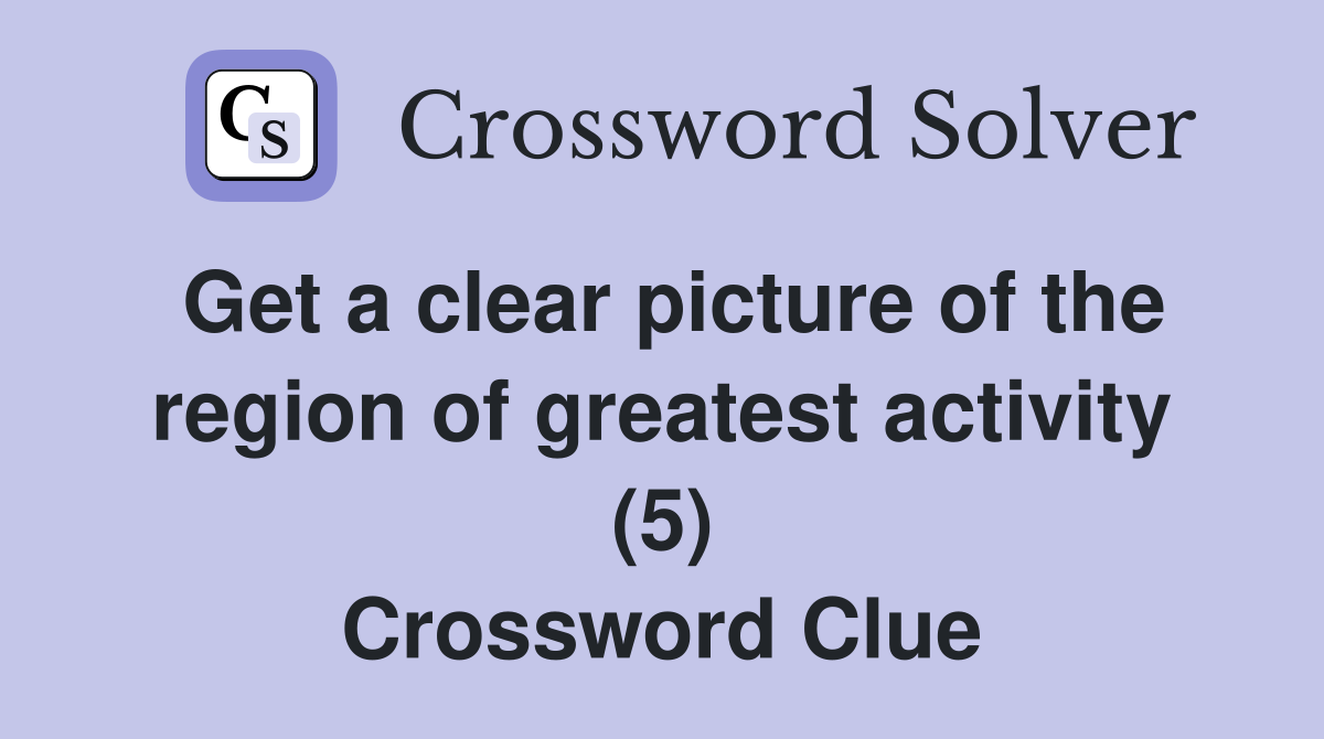 Get a clear picture of the region of greatest activity (5) Crossword Clue