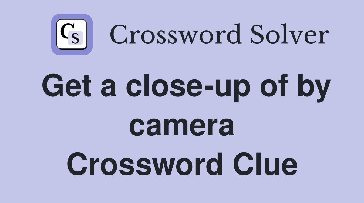 Get a close-up of by camera Crossword Clue