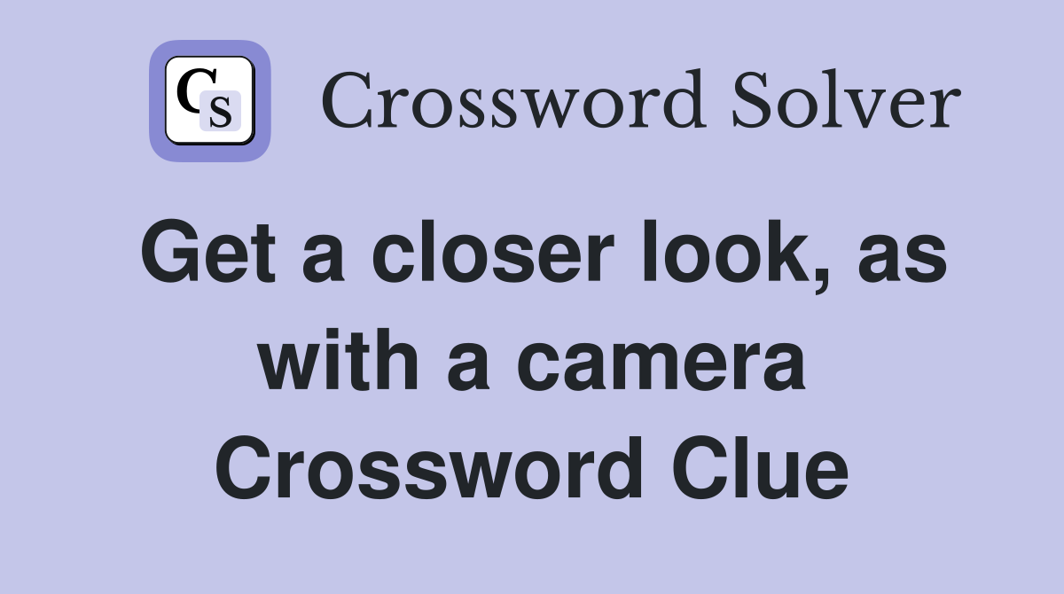 Get a closer look, as with a camera Crossword Clue