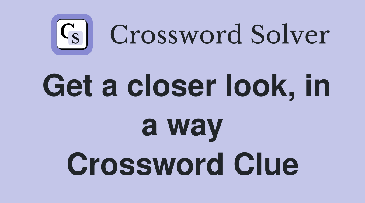 Get a closer look, in a way Crossword Clue