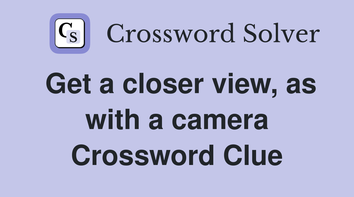 Get a closer view, as with a camera Crossword Clue
