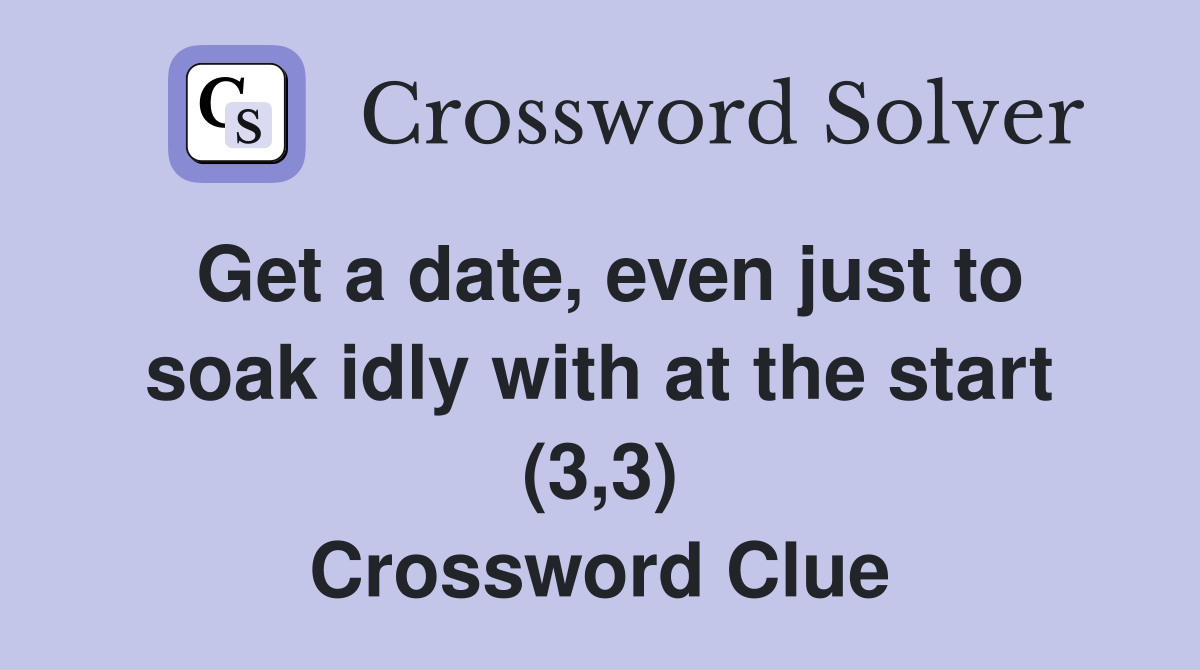 Get a date, even just to soak idly with at the start (3,3) Crossword Clue