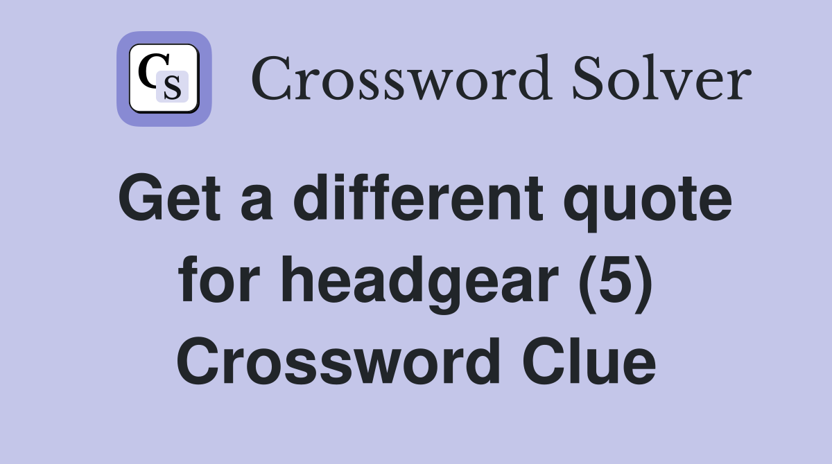 Get a different quote for headgear (5) Crossword Clue